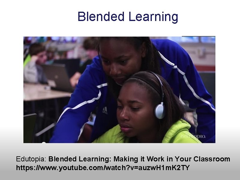 Blended Learning Edutopia: Blended Learning: Making it Work in Your Classroom https: //www. youtube.