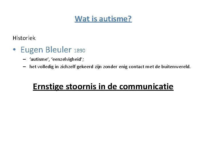 Wat is autisme? Historiek • Eugen Bleuler 1890 – ‘autisme’, ‘eenzelvigheid’; – het volledig