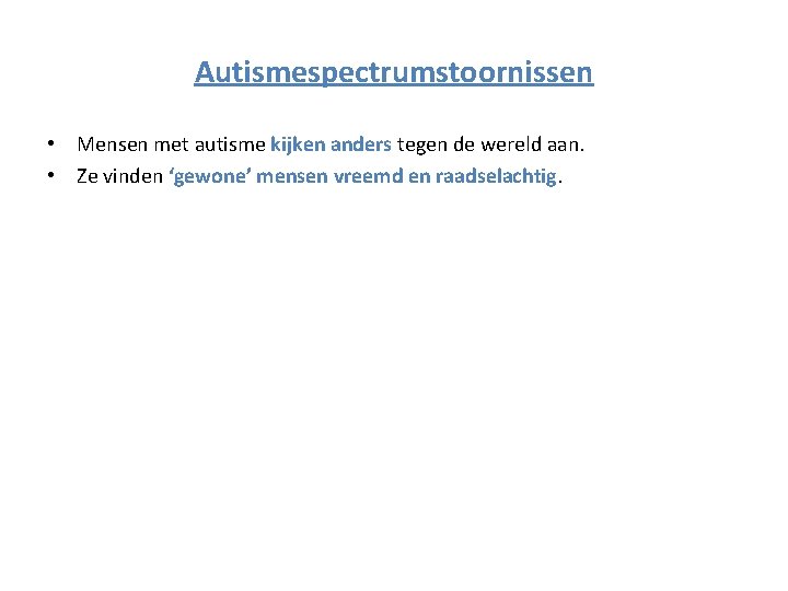Autismespectrumstoornissen • Mensen met autisme kijken anders tegen de wereld aan. • Ze vinden