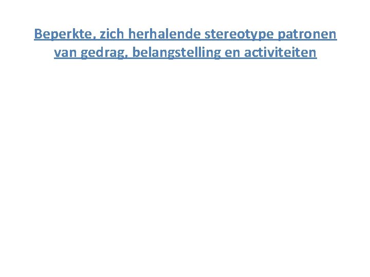 Beperkte, zich herhalende stereotype patronen van gedrag, belangstelling en activiteiten Beperkte, zich herhalende stereotype patronen van gedrag, belangstelling en activiteiten