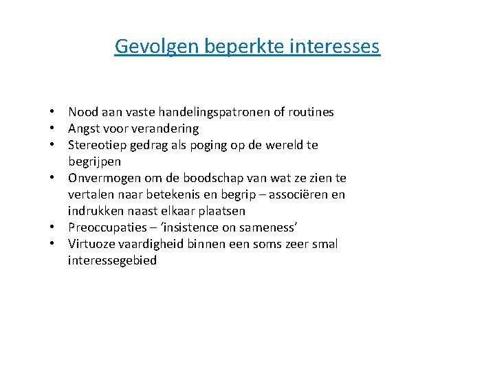 Gevolgen beperkte interesses • Nood aan vaste handelingspatronen of routines • Angst voor verandering