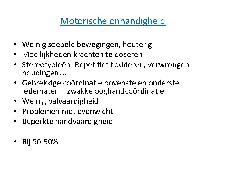 Motorische onhandigheid • Weinig soepele bewegingen, houterig • Moeilijkheden krachten te doseren • Stereotypieën: