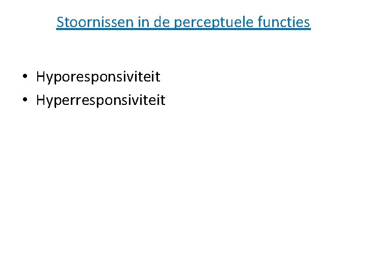 Stoornissen in de perceptuele functies • Hyporesponsiviteit • Hyperresponsiviteit Stoornissen in de perceptuele functies • Hyporesponsiviteit • Hyperresponsiviteit