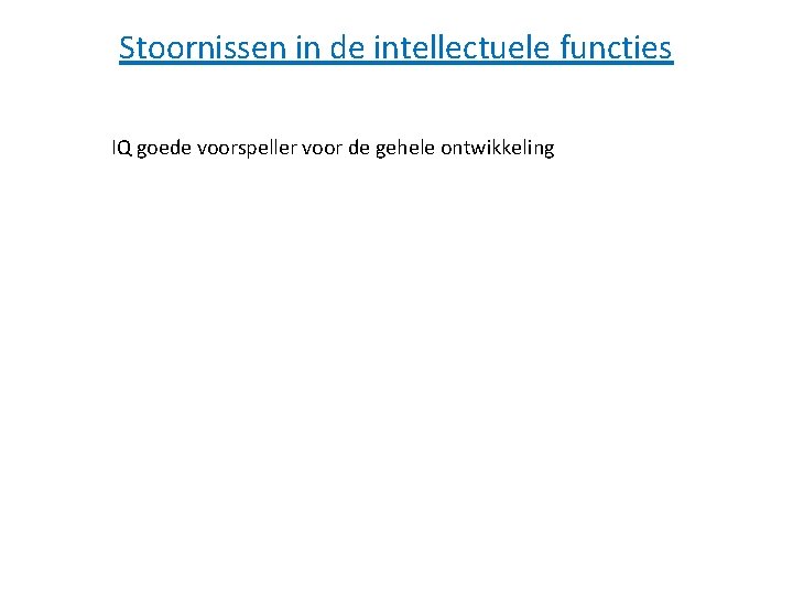 Stoornissen in de intellectuele functies IQ goede voorspeller voor de gehele ontwikkeling Stoornissen in de intellectuele functies IQ goede voorspeller voor de gehele ontwikkeling