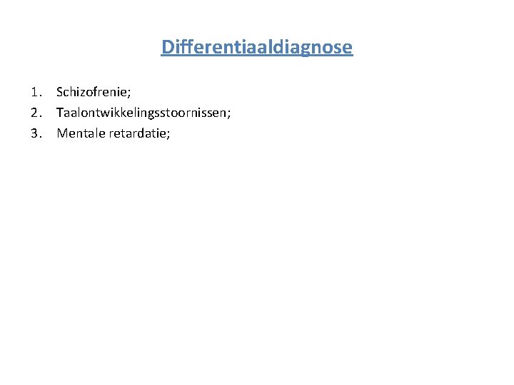 Differentiaaldiagnose 1. Schizofrenie; 2. Taalontwikkelingsstoornissen; 3. Mentale retardatie; 