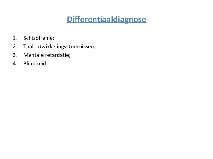 Differentiaaldiagnose 1. 2. 3. 4. Schizofrenie; Taalontwikkelingsstoornissen; Mentale retardatie; Blindheid; Differentiaaldiagnose 1. 2. 3. 4. Schizofrenie; Taalontwikkelingsstoornissen; Mentale retardatie; Blindheid;