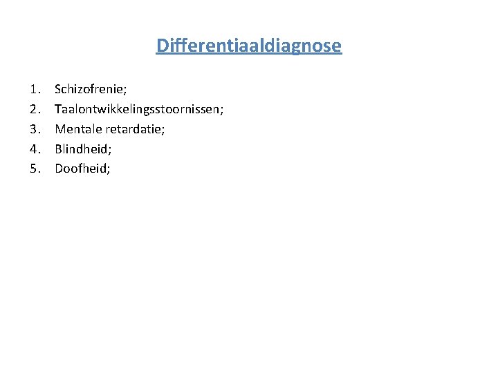 Differentiaaldiagnose 1. 2. 3. 4. 5. Schizofrenie; Taalontwikkelingsstoornissen; Mentale retardatie; Blindheid; Doofheid; 