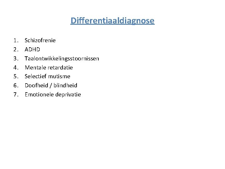 Differentiaaldiagnose 1. 2. 3. 4. 5. 6. 7. Schizofrenie ADHD Taalontwikkelingsstoornissen Mentale retardatie Selectief