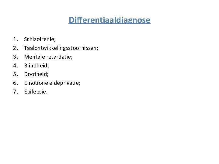 Differentiaaldiagnose 1. 2. 3. 4. 5. 6. 7. Schizofrenie; Taalontwikkelingsstoornissen; Mentale retardatie; Blindheid; Doofheid;