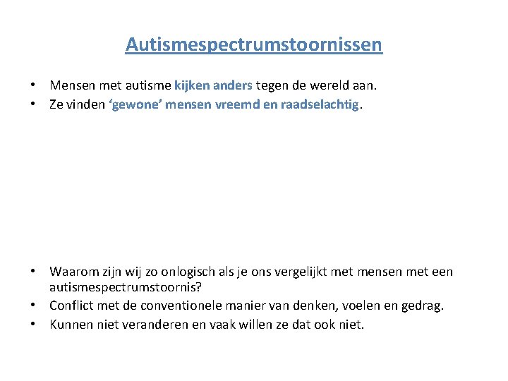Autismespectrumstoornissen • Mensen met autisme kijken anders tegen de wereld aan. • Ze vinden Autismespectrumstoornissen • Mensen met autisme kijken anders tegen de wereld aan. • Ze vinden