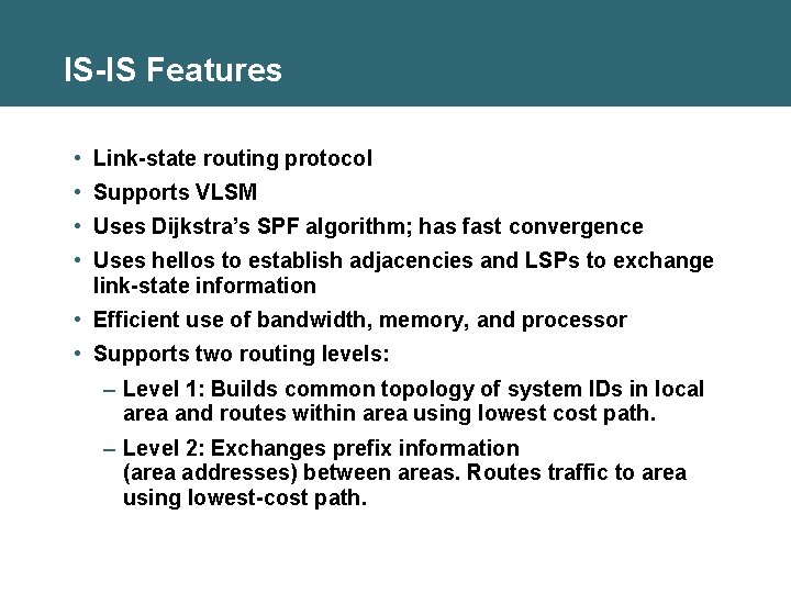 IS-IS Features • Link-state routing protocol • Supports VLSM • Uses Dijkstra’s SPF algorithm;