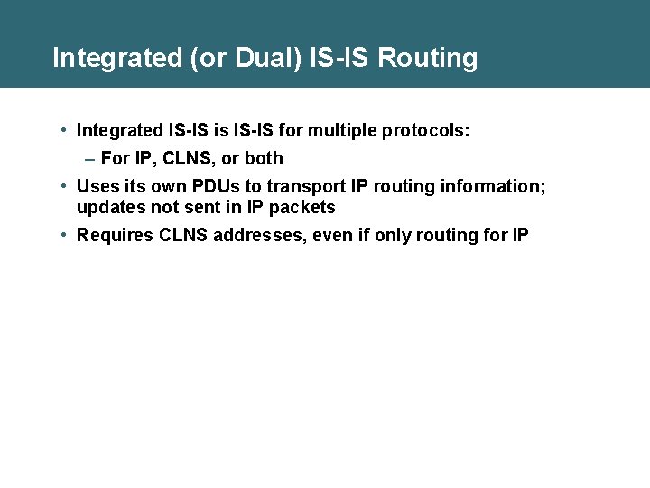 Integrated (or Dual) IS-IS Routing • Integrated IS-IS is IS-IS for multiple protocols: –
