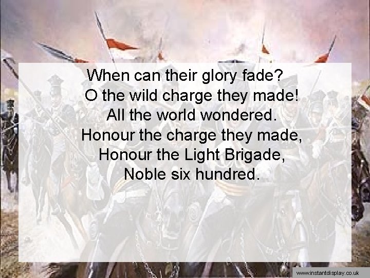 When can their glory fade? O the wild charge they made! All the world