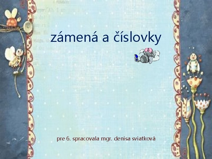 zámená a číslovky pre 6. spracovala mgr. denisa sviatková 