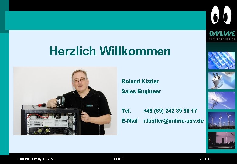 Herzlich Willkommen Roland Kistler Sales Engineer ONLINE USV-Systeme AG Tel. +49 (89) 242 39 Herzlich Willkommen Roland Kistler Sales Engineer ONLINE USV-Systeme AG Tel. +49 (89) 242 39