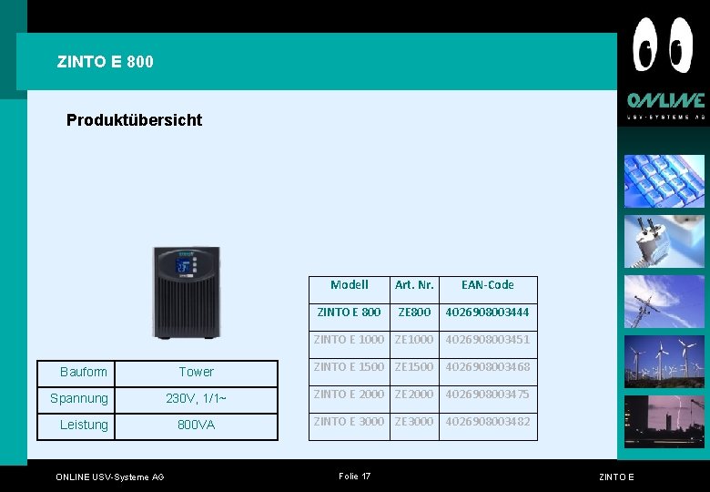 ZINTO E 800 Produktübersicht Bauform Spannung Leistung ONLINE USV-Systeme AG Modell Art. Nr. EAN-Code ZINTO E 800 Produktübersicht Bauform Spannung Leistung ONLINE USV-Systeme AG Modell Art. Nr. EAN-Code