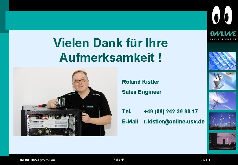 Vielen Dank für Ihre Aufmerksamkeit ! Roland Kistler Sales Engineer ONLINE USV-Systeme AG Tel. Vielen Dank für Ihre Aufmerksamkeit ! Roland Kistler Sales Engineer ONLINE USV-Systeme AG Tel.