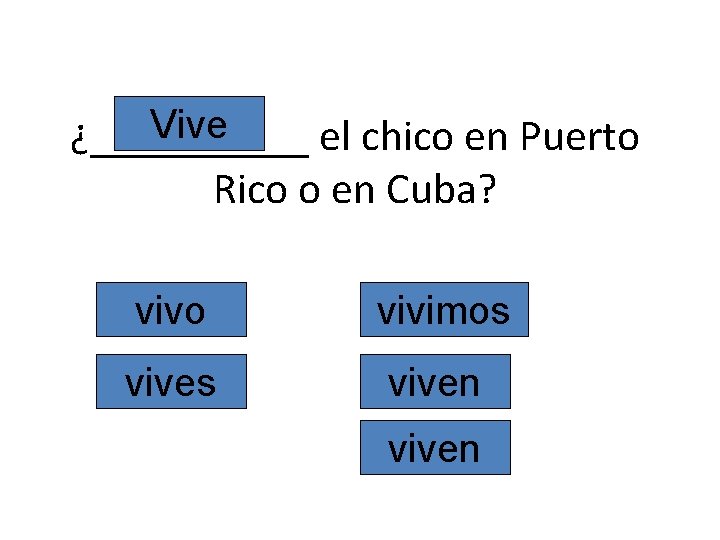 Vive ¿_____ el chico en Puerto Rico o en Cuba? vivo vivimos viven 