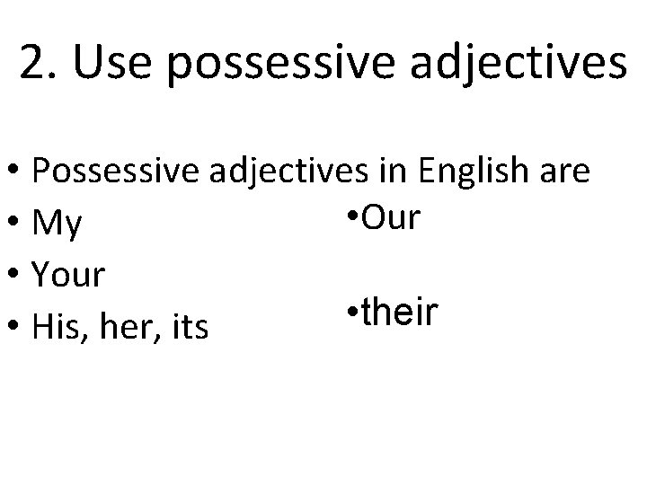 2. Use possessive adjectives • Possessive adjectives in English are • Our • My