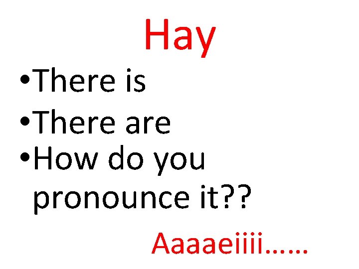 Hay • There is • There are • How do you pronounce it? ?