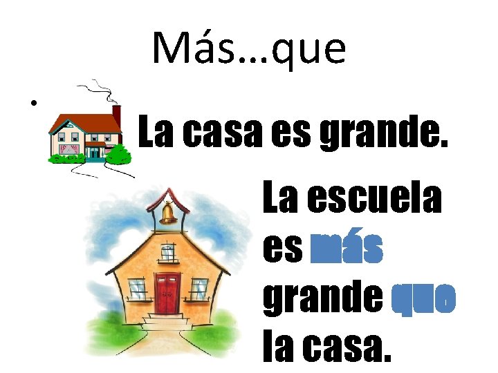 Más…que • La casa es grande. La escuela es más grande que la casa.