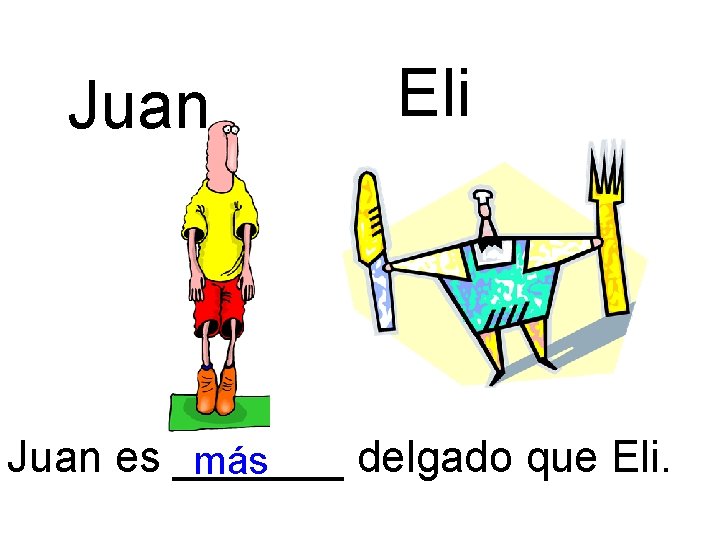 Juan Eli Juan es _______ delgado que Eli. más 