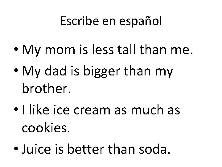 Escribe en español • My mom is less tall than me. • My dad