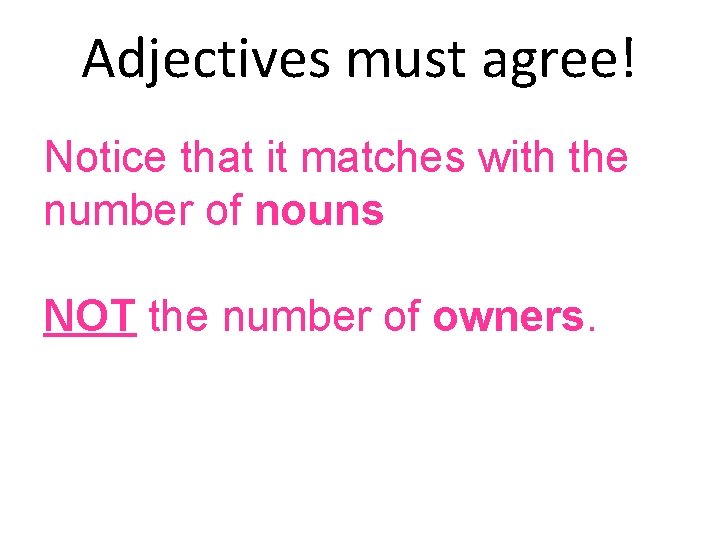 Adjectives must agree! Notice that it matches with the number of nouns NOT the