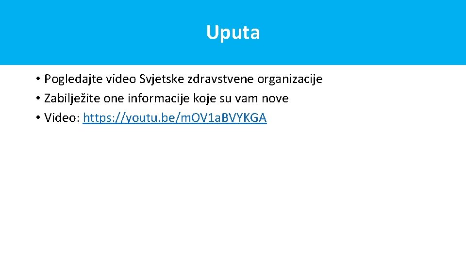 Uputa • Pogledajte video Svjetske zdravstvene organizacije • Zabilježite one informacije koje su vam