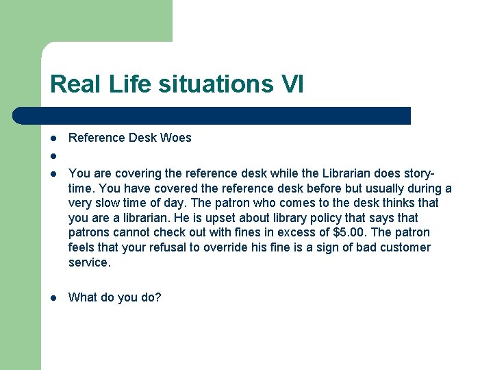 Real Life situations VI l l l Reference Desk Woes You are covering the Real Life situations VI l l l Reference Desk Woes You are covering the