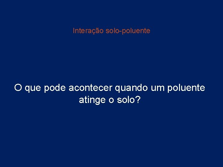 Interação solo-poluente O que pode acontecer quando um poluente atinge o solo? 