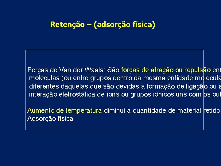 Retenção – (adsorção física) Forças de Van der Waals: São forças de atração ou