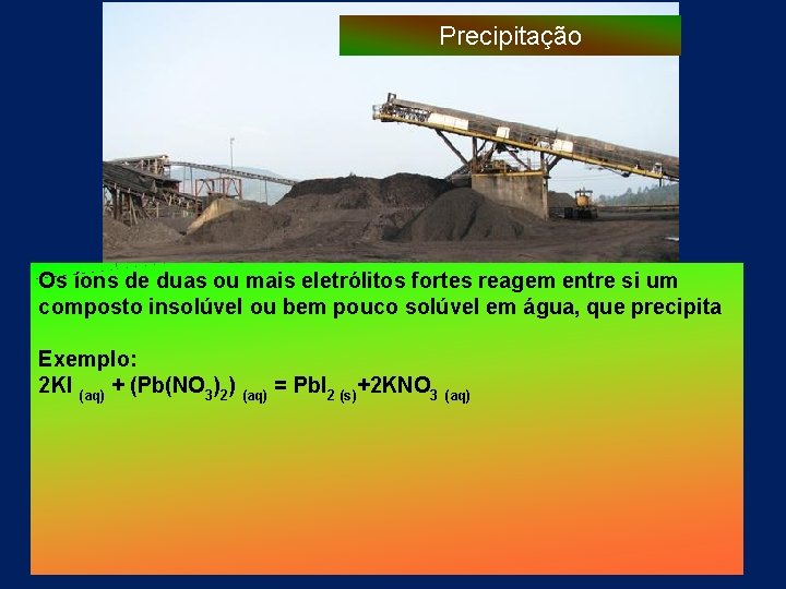 Precipitação Os íons de duas ou mais eletrólitos fortes reagem entre si um composto