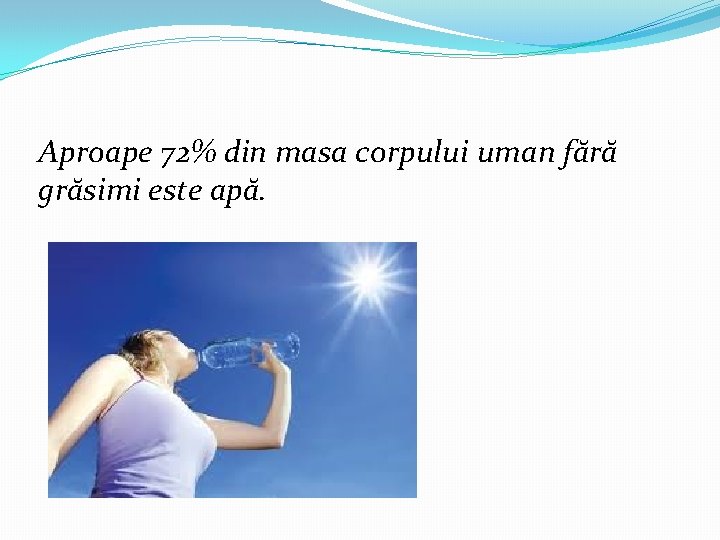 Aproape 72% din masa corpului uman fără grăsimi este apă. Aproape 72% din masa corpului uman fără grăsimi este apă.