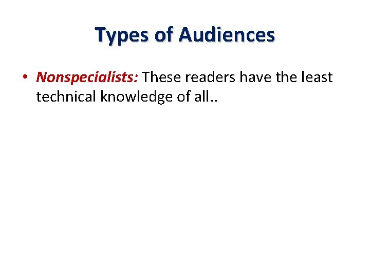 Types of Audiences • Nonspecialists: These readers have the least technical knowledge of all.
