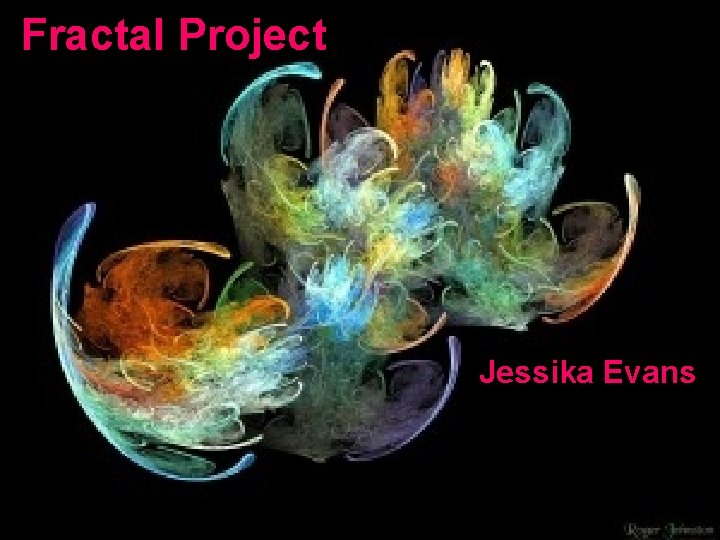 Fractal Project Jessika Evans Fractal Project Jessika Evans