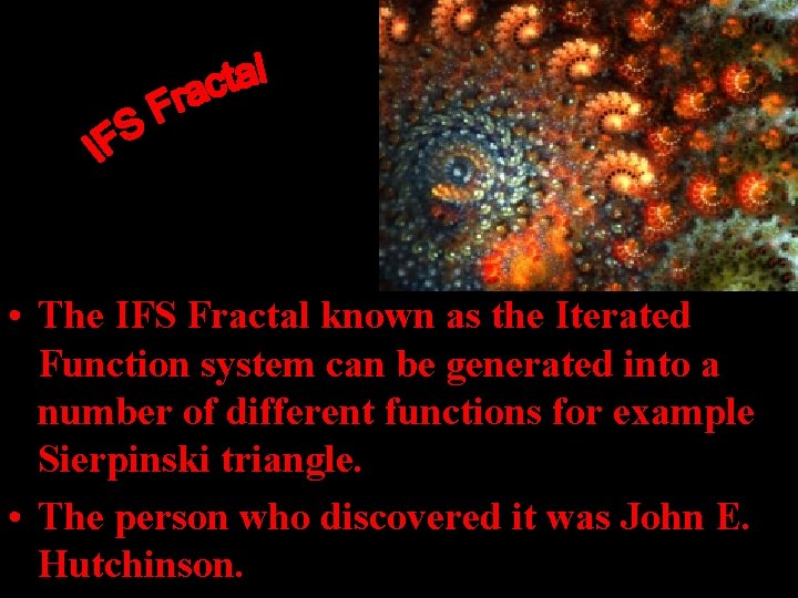 • The IFS Fractal known as the Iterated Function system can be generated • The IFS Fractal known as the Iterated Function system can be generated