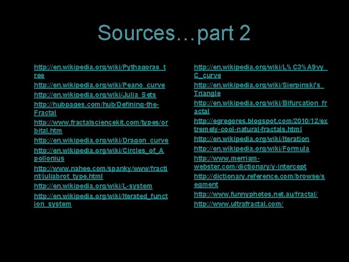 Sources…part 2 • • • http: //en. wikipedia. org/wiki/Pythagoras_t ree http: //en. wikipedia. org/wiki/Peano_curve Sources…part 2 • • • http: //en. wikipedia. org/wiki/Pythagoras_t ree http: //en. wikipedia. org/wiki/Peano_curve