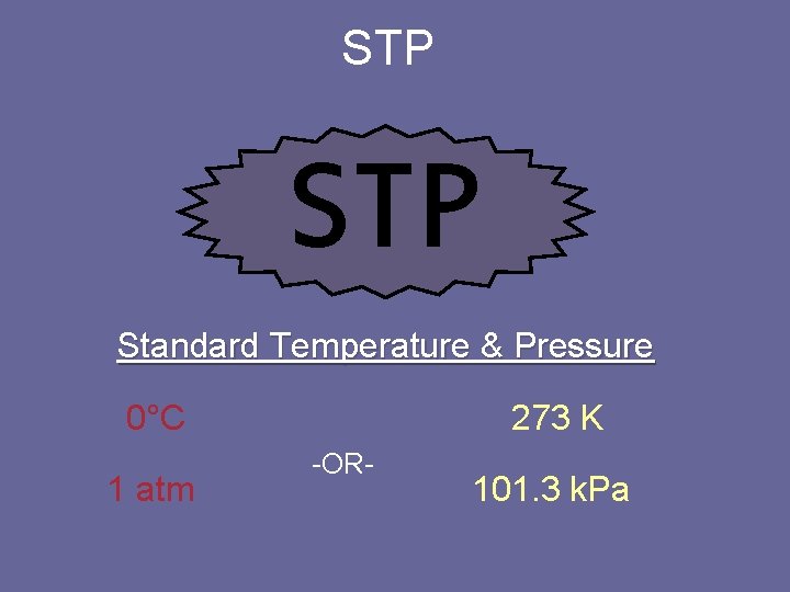 STP Standard Temperature & Pressure 0°C 1 atm 273 K -OR- 101. 3 k.