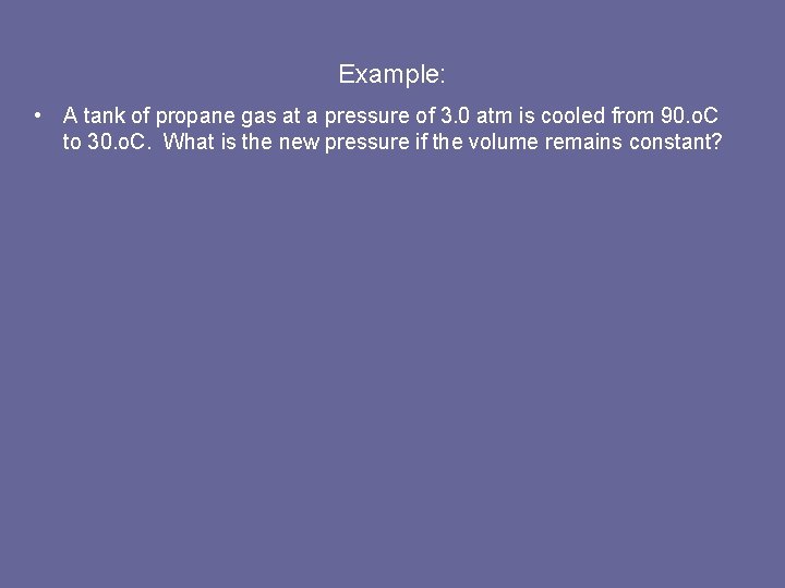 Example: • A tank of propane gas at a pressure of 3. 0 atm