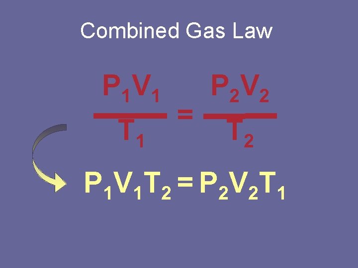 Combined Gas Law P 1 V 1 T 1 = P 2 V 2