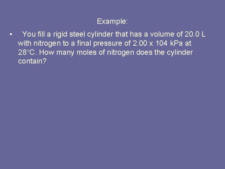 Example: • You fill a rigid steel cylinder that has a volume of 20.