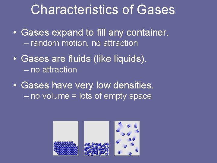 Characteristics of Gases • Gases expand to fill any container. – random motion, no