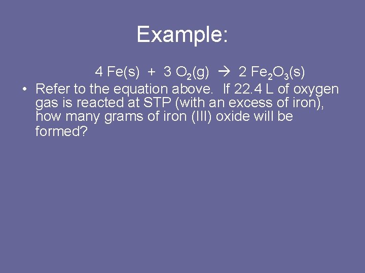 Example: 4 Fe(s) + 3 O 2(g) 2 Fe 2 O 3(s) • Refer