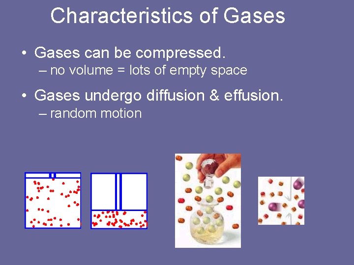 Characteristics of Gases • Gases can be compressed. – no volume = lots of