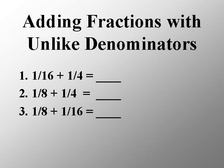 Adding Fractions with Unlike Denominators 1. 1/16 + 1/4 = ____ 2. 1/8 +