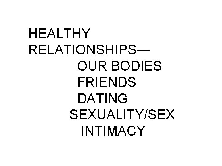 HEALTHY RELATIONSHIPS— OUR BODIES FRIENDS DATING SEXUALITY/SEX INTIMACY 