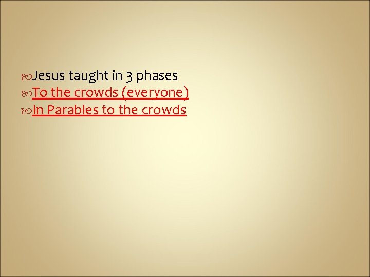  Jesus taught in 3 phases To the crowds (everyone) In Parables to the