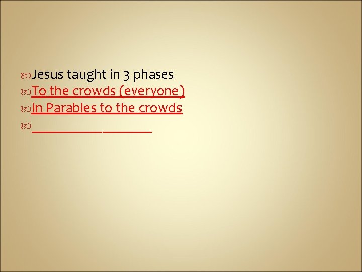  Jesus taught in 3 phases To the crowds (everyone) In Parables to the