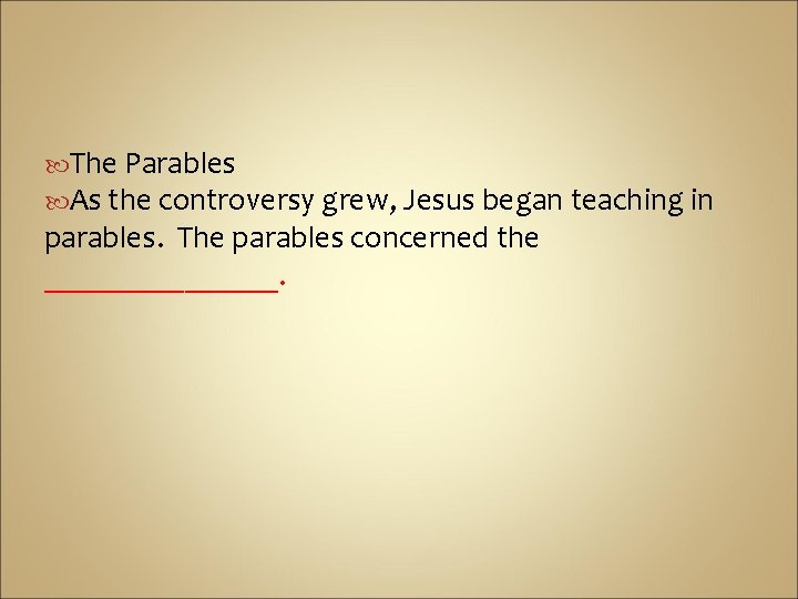 The Parables As the controversy grew, Jesus began teaching in parables. The parables